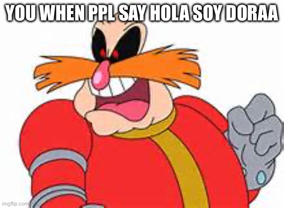 Pingas | YOU WHEN PPL SAY HOLA SOY DORAA | image tagged in pingas | made w/ Imgflip meme maker