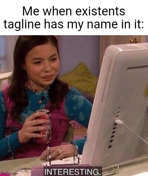 Meme #3,566 | Me when existents tagline has my name in it: | image tagged in icarly interesting,existent,flick7,tagline,sometimes,cool | made w/ Imgflip meme maker