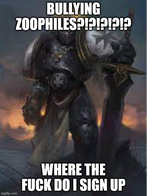 beter? (much better) | BULLYING ZOOPHILES?!?!?!?!? WHERE THE FUCK DO I SIGN UP | image tagged in emperor's champion | made w/ Imgflip meme maker