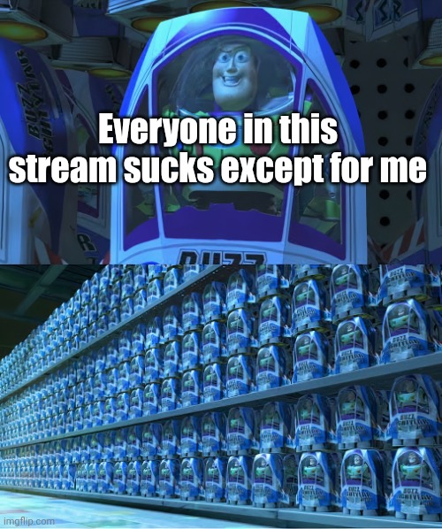 Meme #3,567 | Everyone in this stream sucks except for me | image tagged in buzzlightyear,memes,msmg,so true,common,streams | made w/ Imgflip meme maker
