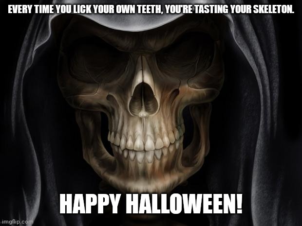 Lick your skeleton | EVERY TIME YOU LICK YOUR OWN TEETH, YOU'RE TASTING YOUR SKELETON. HAPPY HALLOWEEN! | image tagged in skull teeth | made w/ Imgflip meme maker