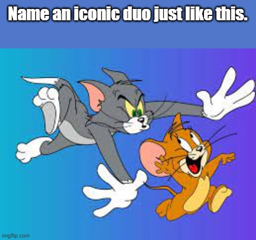 Iconic duo time. | Name an iconic duo just like this. | image tagged in fun | made w/ Imgflip meme maker