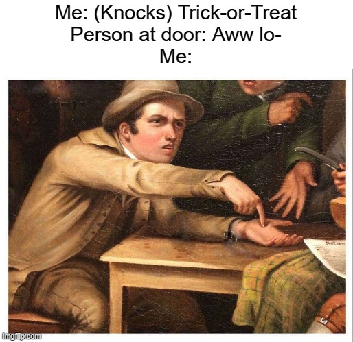 Alright lets cut to the chase, you give me candy, I don't egg you. | Me: (Knocks) Trick-or-Treat
Person at door: Aww lo-
Me: | image tagged in give me,spooky month,trick or treat | made w/ Imgflip meme maker