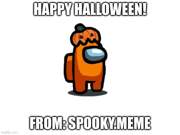 HAPPY HALLOWEEN | HAPPY HALLOWEEN! FROM: SPOOKY.MEME | image tagged in halloween,memes | made w/ Imgflip meme maker