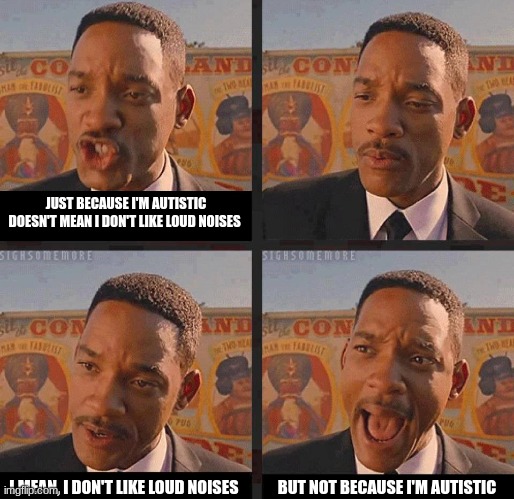 Men in Black 3 | JUST BECAUSE I'M AUTISTIC DOESN'T MEAN I DON'T LIKE LOUD NOISES I MEAN, I DON'T LIKE LOUD NOISES BUT NOT BECAUSE I'M AUTISTIC | image tagged in men in black 3 | made w/ Imgflip meme maker