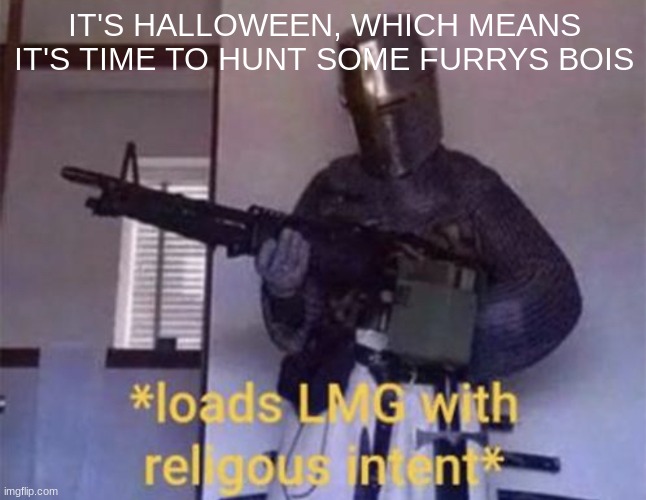 Loads LMG with religious intent | IT'S HALLOWEEN, WHICH MEANS IT'S TIME TO HUNT SOME FURRYS BOIS | image tagged in loads lmg with religious intent | made w/ Imgflip meme maker