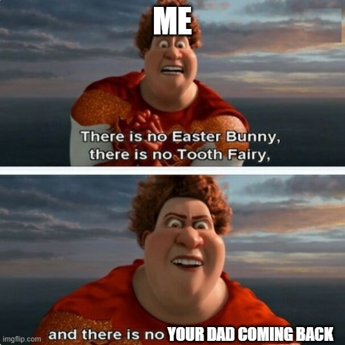 TIGHTEN MEGAMIND "THERE IS NO EASTER BUNNY" | ME; YOUR DAD COMING BACK | image tagged in tighten megamind there is no easter bunny | made w/ Imgflip meme maker