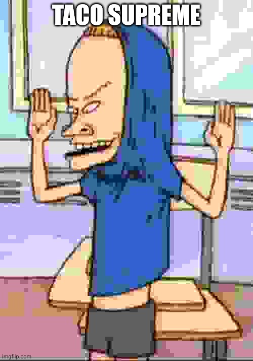 Beavis Cornholio | TACO SUPREME | image tagged in beavis cornholio | made w/ Imgflip meme maker