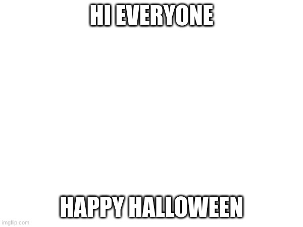 No, This Is Not An Alt. | HI EVERYONE; HAPPY HALLOWEEN | image tagged in e,ee,memes | made w/ Imgflip meme maker