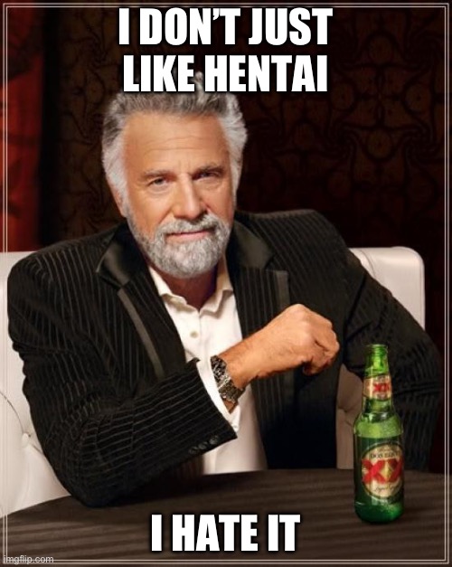 The Most Interesting Man In The World Meme | I DON’T JUST LIKE HENTAI; I HATE IT | image tagged in memes,the most interesting man in the world | made w/ Imgflip meme maker