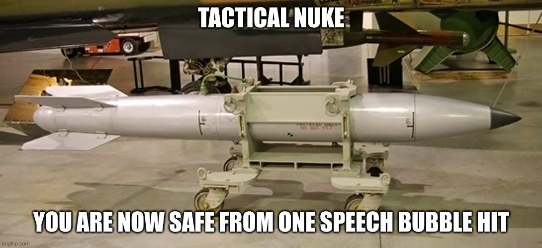 tactical nuke | TACTICAL NUKE; YOU ARE NOW SAFE FROM ONE SPEECH BUBBLE HIT | made w/ Imgflip meme maker