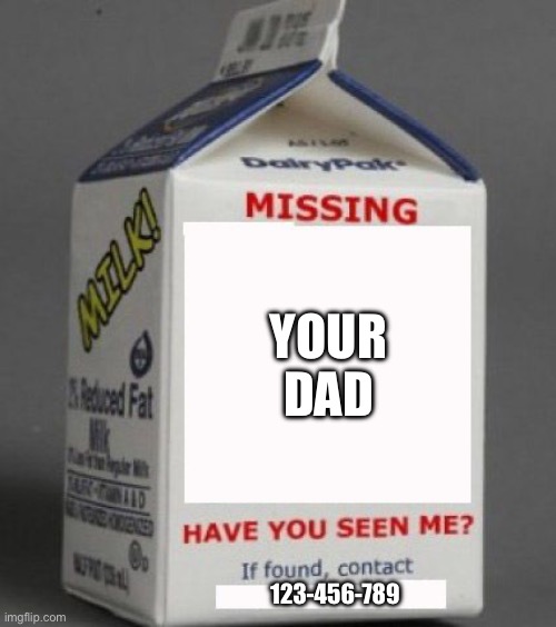 Your dad is missing, but he went to get milk… | YOUR DAD; 123-456-789 | image tagged in milk carton | made w/ Imgflip meme maker