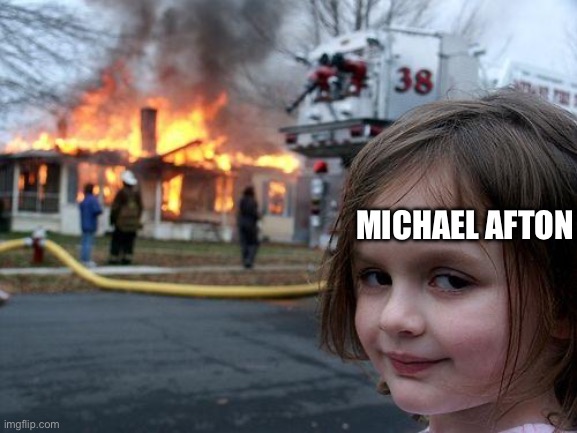 Disaster Girl | MICHAEL AFTON | image tagged in memes,disaster girl | made w/ Imgflip meme maker