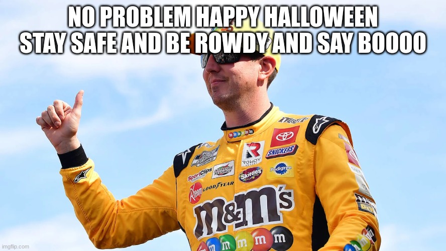 NO PROBLEM HAPPY HALLOWEEN STAY SAFE AND BE ROWDY AND SAY BOOOO | made w/ Imgflip meme maker