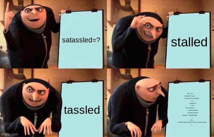 Gru's Plan Meme | satassled=? stalled tassled Text t = new Textbox(TEXT_path);
            if (f.exists() && t.canRead()) {
                try {
             | image tagged in memes,gru's plan | made w/ Imgflip meme maker