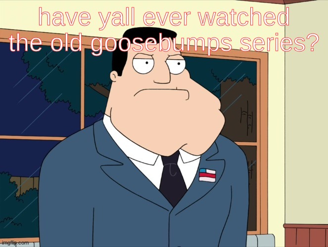 stan_smith announcement temp | have yall ever watched the old goosebumps series? | image tagged in stan_smith announcement temp | made w/ Imgflip meme maker