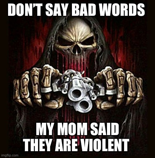 badass skeleton | DON’T SAY BAD WORDS; MY MOM SAID THEY ARE VIOLENT | image tagged in badass skeleton | made w/ Imgflip meme maker