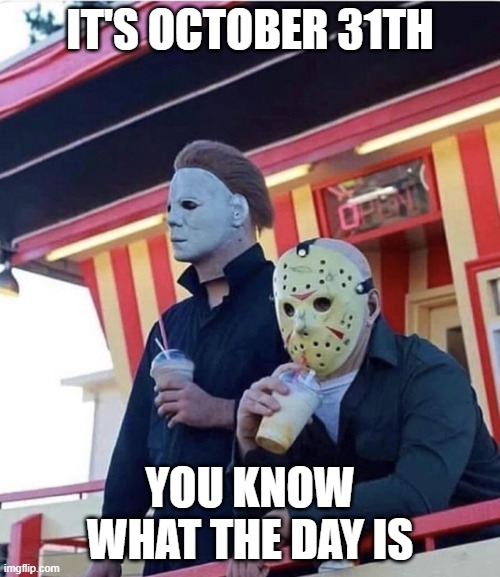 Jason Michael Myers hanging out | IT'S OCTOBER 31TH; YOU KNOW WHAT THE DAY IS | image tagged in jason michael myers hanging out,memes,funny,funny memes,halloween | made w/ Imgflip meme maker