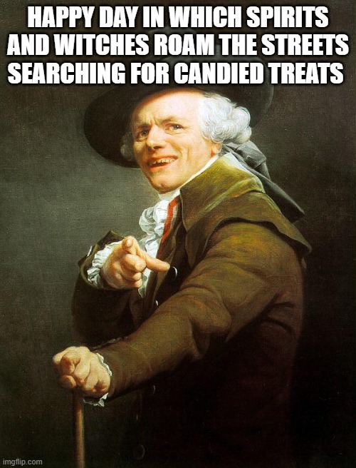 Old French Man | HAPPY DAY IN WHICH SPIRITS AND WITCHES ROAM THE STREETS SEARCHING FOR CANDIED TREATS | image tagged in old french man | made w/ Imgflip meme maker