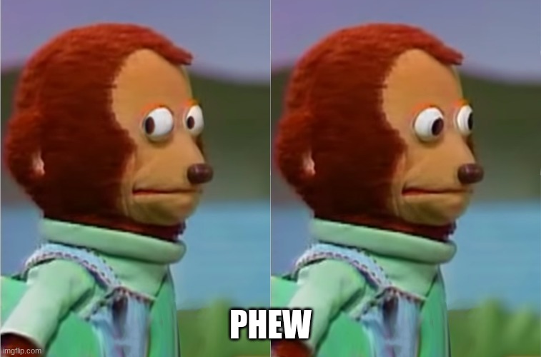puppet Monkey looking away | PHEW | image tagged in puppet monkey looking away | made w/ Imgflip meme maker