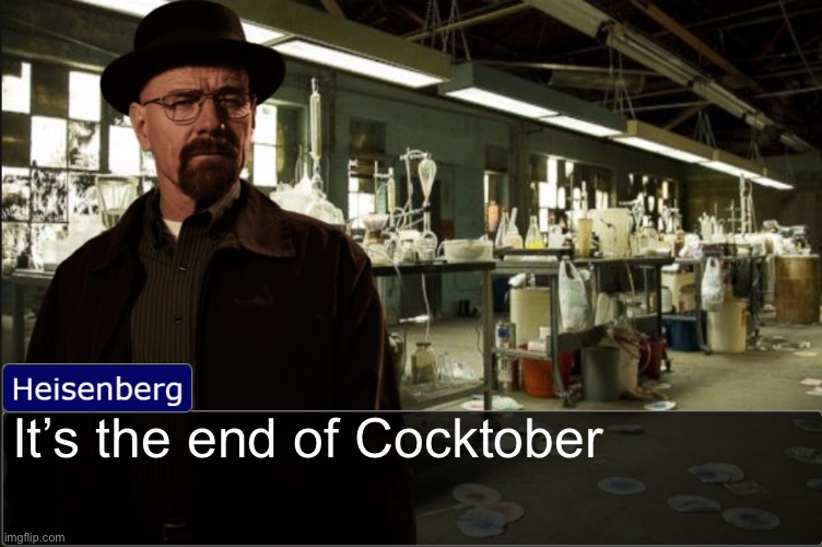 Heisenberg objection template | It’s the end of Cocktober | image tagged in heisenberg objection template | made w/ Imgflip meme maker
