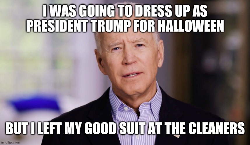 Left suit at cleaners | I WAS GOING TO DRESS UP AS PRESIDENT TRUMP FOR HALLOWEEN; BUT I LEFT MY GOOD SUIT AT THE CLEANERS | image tagged in joe biden 2020,funny memes | made w/ Imgflip meme maker