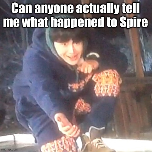 w | Can anyone actually tell me what happened to Spire | image tagged in w | made w/ Imgflip meme maker
