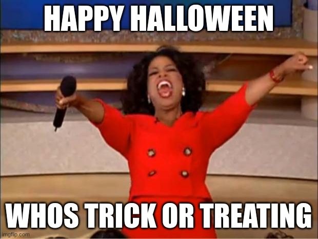 happy halloween? | HAPPY HALLOWEEN; WHOS TRICK OR TREATING | image tagged in memes,oprah you get a,halloween,spooktober,happy halloween | made w/ Imgflip meme maker