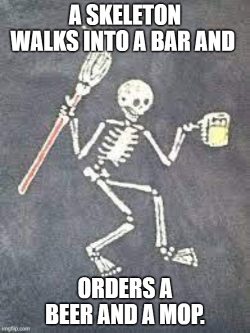meme by Brad a skeleton, a beer, and a mop | A SKELETON WALKS INTO A BAR AND; ORDERS A BEER AND A MOP. | image tagged in alcohol | made w/ Imgflip meme maker