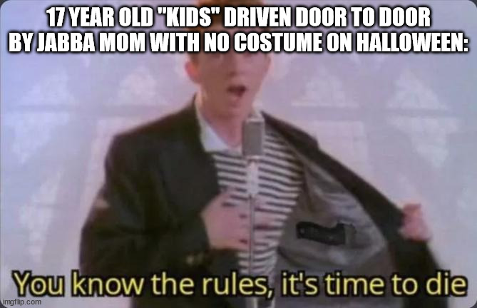 Am i over-reacting? | 17 YEAR OLD "KIDS" DRIVEN DOOR TO DOOR BY JABBA MOM WITH NO COSTUME ON HALLOWEEN: | image tagged in you know the rules it's time to die,halloween,lazy | made w/ Imgflip meme maker