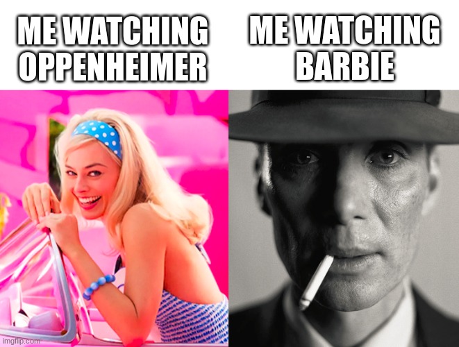 Le funny. | ME WATCHING OPPENHEIMER; ME WATCHING BARBIE | image tagged in barbie vs oppenheimer,barbie,oppenheimer,suckk | made w/ Imgflip meme maker