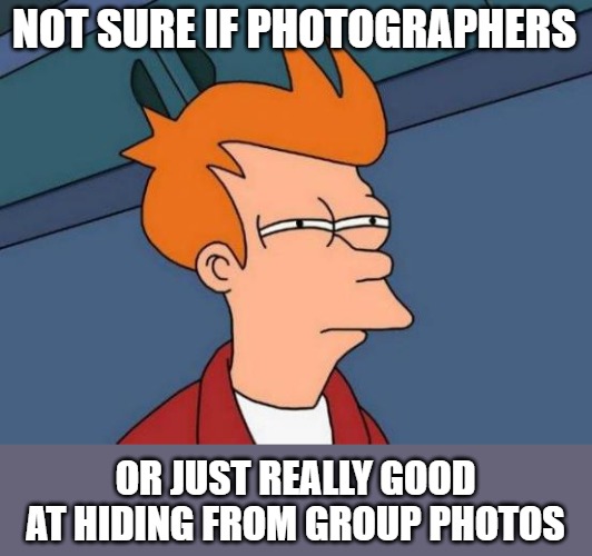Fotografen in Gruppen | NOT SURE IF PHOTOGRAPHERS; OR JUST REALLY GOOD AT HIDING FROM GROUP PHOTOS | image tagged in memes,futurama fry,photography | made w/ Imgflip meme maker