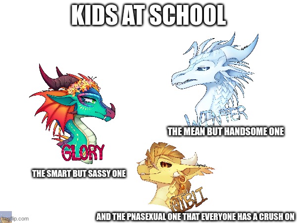 Kids at school part #1 | KIDS AT SCHOOL; THE MEAN BUT HANDSOME ONE; THE SMART BUT SASSY ONE; AND THE PNASEXUAL ONE THAT EVERYONE HAS A CRUSH ON | made w/ Imgflip meme maker