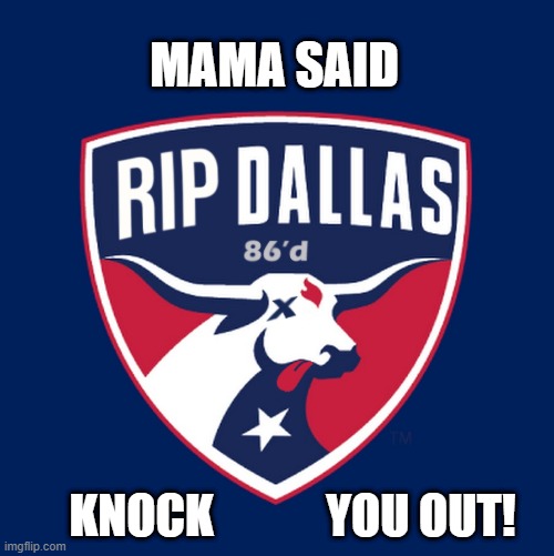 Mama Said Knock You Out | MAMA SAID; KNOCK            YOU OUT! | image tagged in seattle sounders,mls,dallas fc,soccer,sounders | made w/ Imgflip meme maker