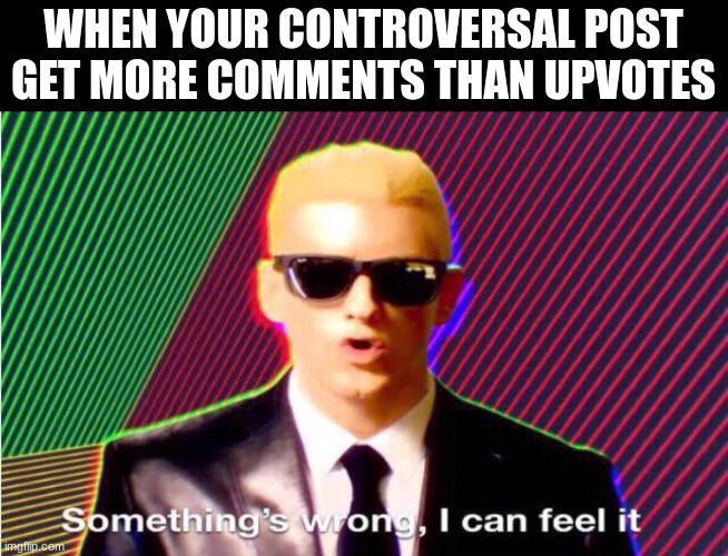 eminem | WHEN YOUR CONTROVERSAL POST GET MORE COMMENTS THAN UPVOTES | image tagged in something s wrong | made w/ Imgflip meme maker