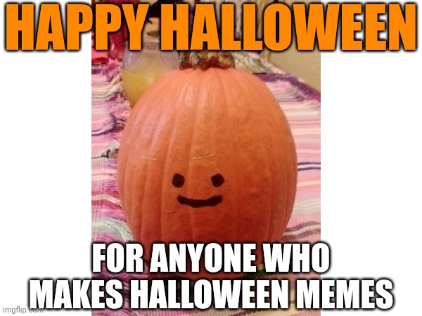 halloweeeeenn | HAPPY HALLOWEEN; FOR ANYONE WHO MAKES HALLOWEEN MEMES | image tagged in memes,funny,halloween,october | made w/ Imgflip meme maker