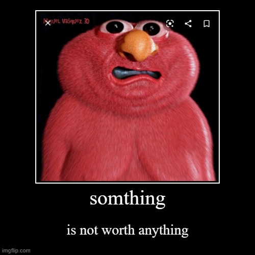 somthing | is not worth anything | image tagged in funny,demotivationals | made w/ Imgflip demotivational maker
