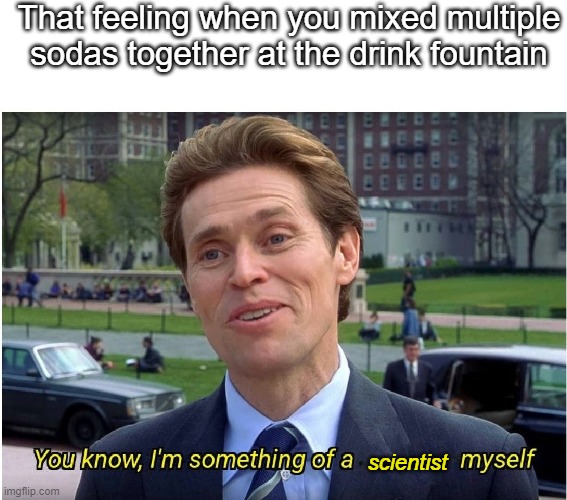 You know, I'm something of a _ myself | That feeling when you mixed multiple sodas together at the drink fountain; scientist | image tagged in you know i'm something of a _ myself,you know i'm something of a scientist myself,science | made w/ Imgflip meme maker