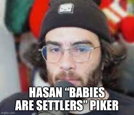 Hasan Piker | HASAN “BABIES ARE SETTLERS” PIKER | image tagged in political meme,israel,palestine,terrorism,politics | made w/ Imgflip meme maker