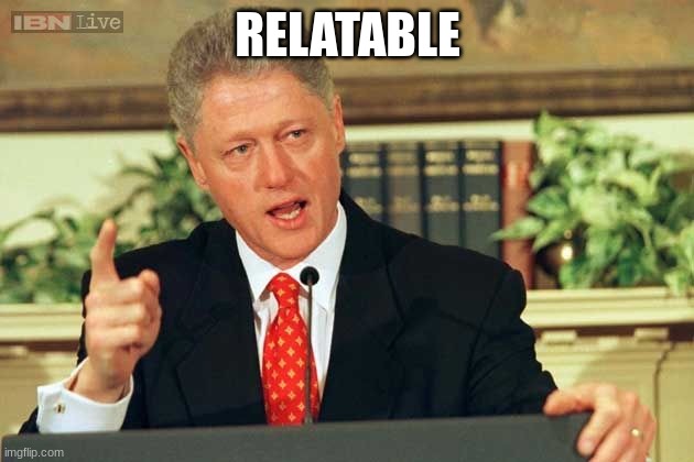 Bill Clinton - Sexual Relations | RELATABLE | image tagged in bill clinton - sexual relations | made w/ Imgflip meme maker