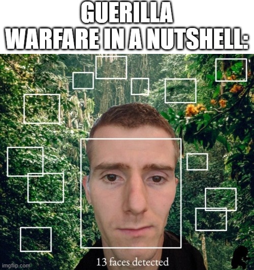 GET 'EM, BOYS!!! | GUERILLA WARFARE IN A NUTSHELL: | image tagged in 13 faces detected | made w/ Imgflip meme maker