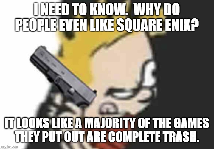 Calvin gun | I NEED TO KNOW.  WHY DO PEOPLE EVEN LIKE SQUARE ENIX? IT LOOKS LIKE A MAJORITY OF THE GAMES
THEY PUT OUT ARE COMPLETE TRASH. | image tagged in calvin gun | made w/ Imgflip meme maker
