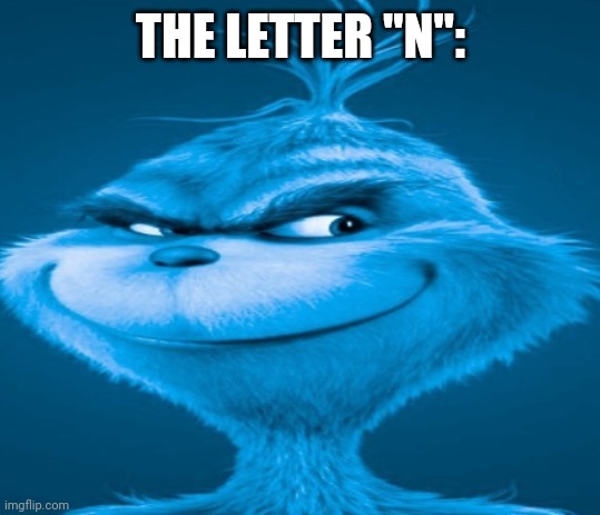The blue grinch | THE LETTER "N": | image tagged in the blue grinch | made w/ Imgflip meme maker