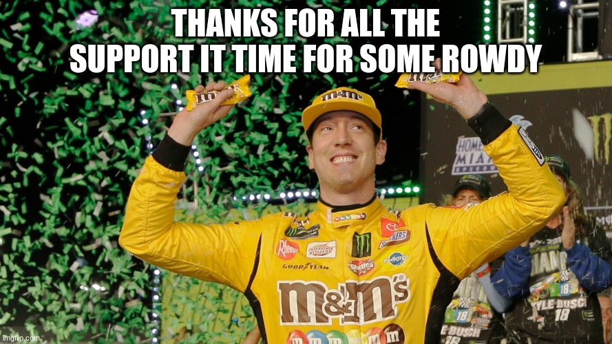 THANKS FOR ALL THE SUPPORT IT TIME FOR SOME ROWDY | made w/ Imgflip meme maker