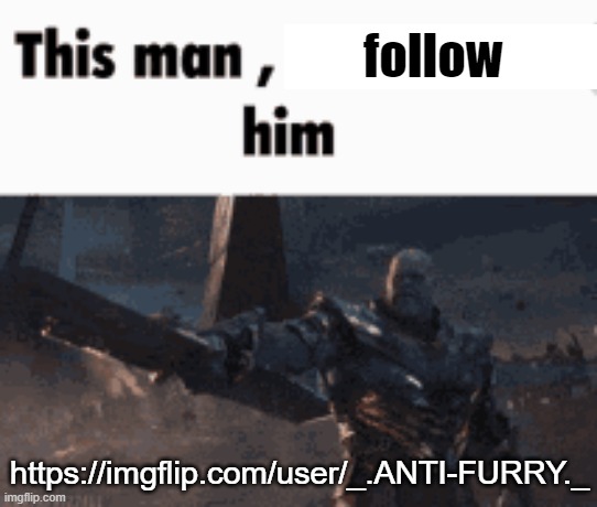 This man, _____ him | follow; https://imgflip.com/user/_.ANTI-FURRY._ | image tagged in this man _____ him | made w/ Imgflip meme maker