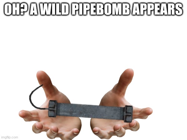 DarthSwede_ForceOfEvil's PipeBomb | OH? A WILD PIPEBOMB APPEARS | made w/ Imgflip meme maker