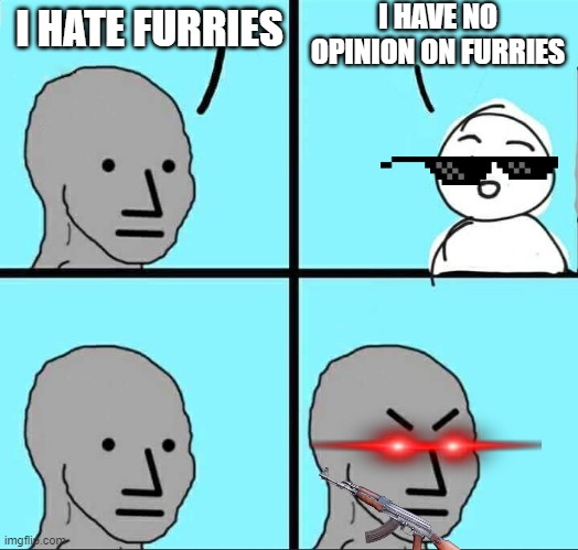 NO OPINION!? | I HAVE NO OPINION ON FURRIES; I HATE FURRIES | image tagged in npc meme | made w/ Imgflip meme maker