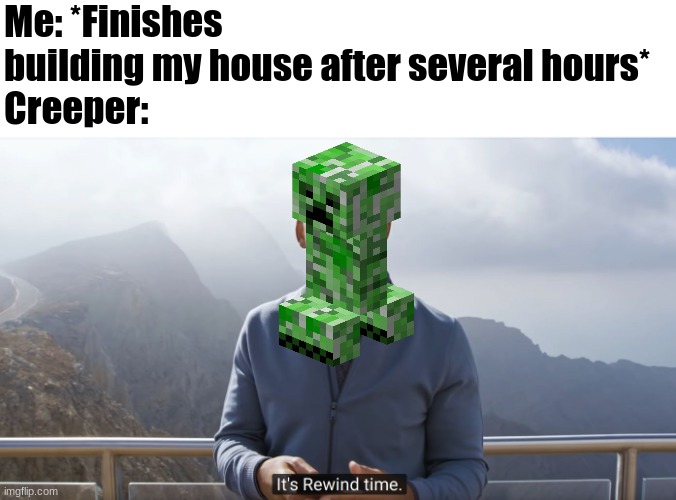 It's rewind time | Me: *Finishes building my house after several hours* 
Creeper: | image tagged in it's rewind time | made w/ Imgflip meme maker
