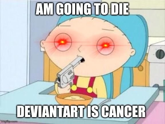 AM GOING TO DIE DEVIANTART IS CANCER | made w/ Imgflip meme maker