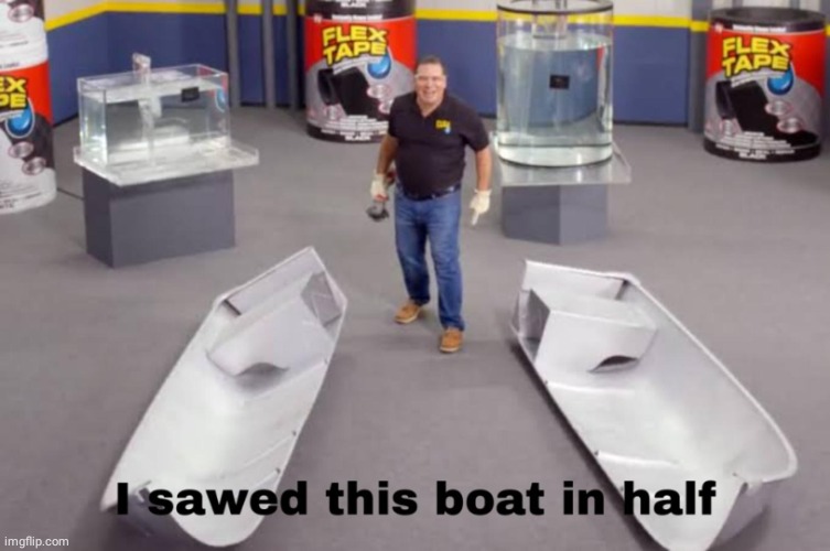 I sawed this boat in half | image tagged in i sawed this boat in half | made w/ Imgflip meme maker